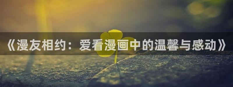 平行天堂漫画下拉式在线阅读免费：《漫友相约：爱看漫画中的温馨与感动》