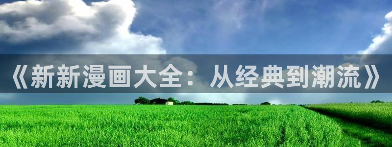 天堂漫画加速器：《新新漫画大全：从经典到潮流》